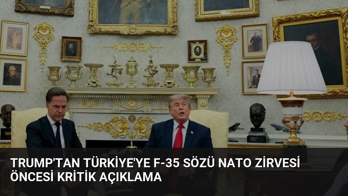 Trump’tan Türkiye’ye F-35 Sözü NATO Zirvesi Öncesi Kritik Açıklama