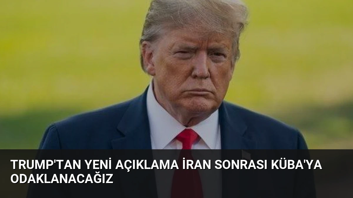 Trump’tan Yeni Açıklama İran Sonrası Küba’ya Odaklanacağız