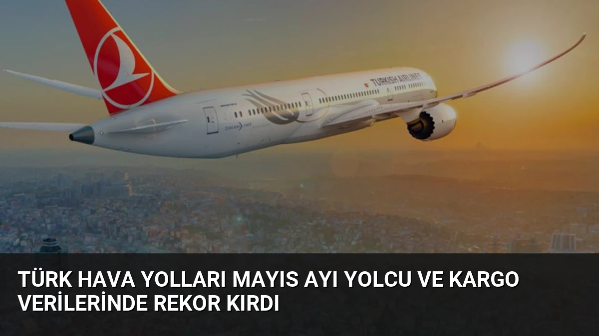 Türk Hava Yolları Mayıs Ayı Yolcu ve Kargo Verilerinde Rekor Kırdı