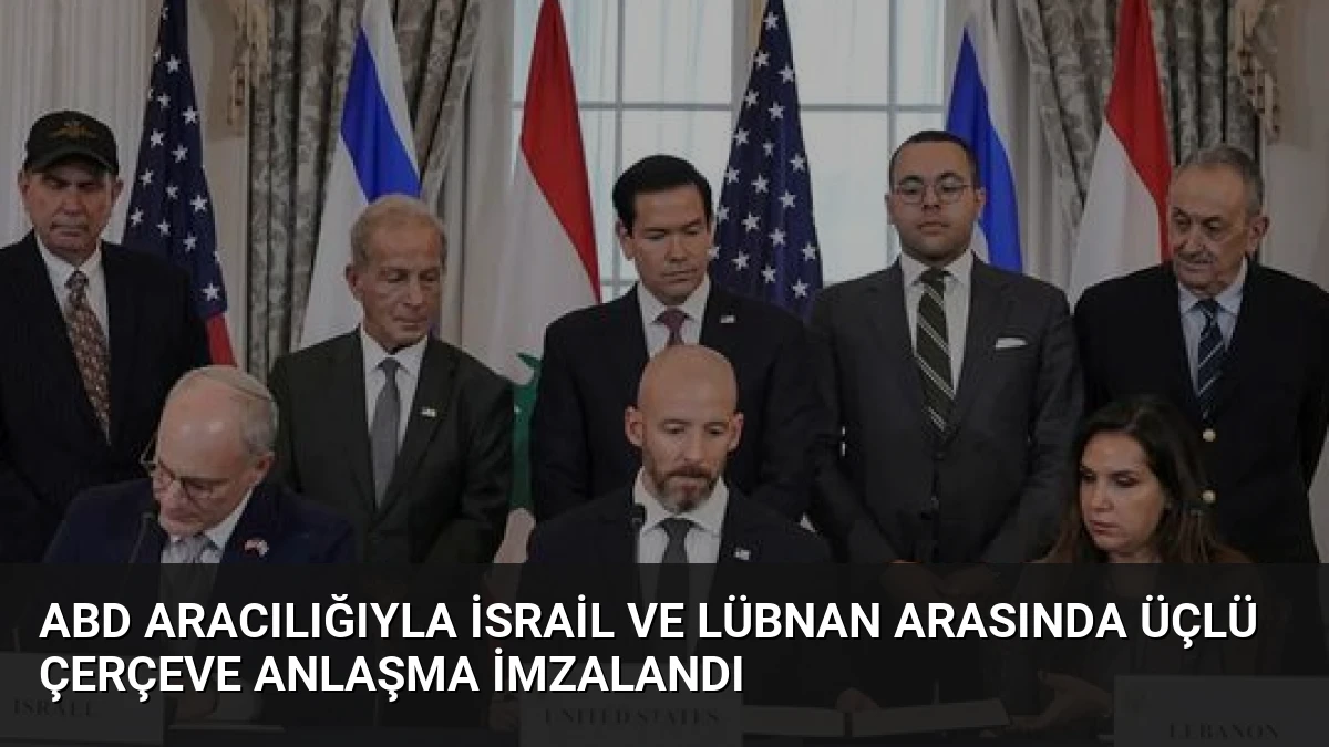 ABD Aracılığıyla İsrail ve Lübnan Arasında Üçlü Çerçeve Anlaşma İmzalandı