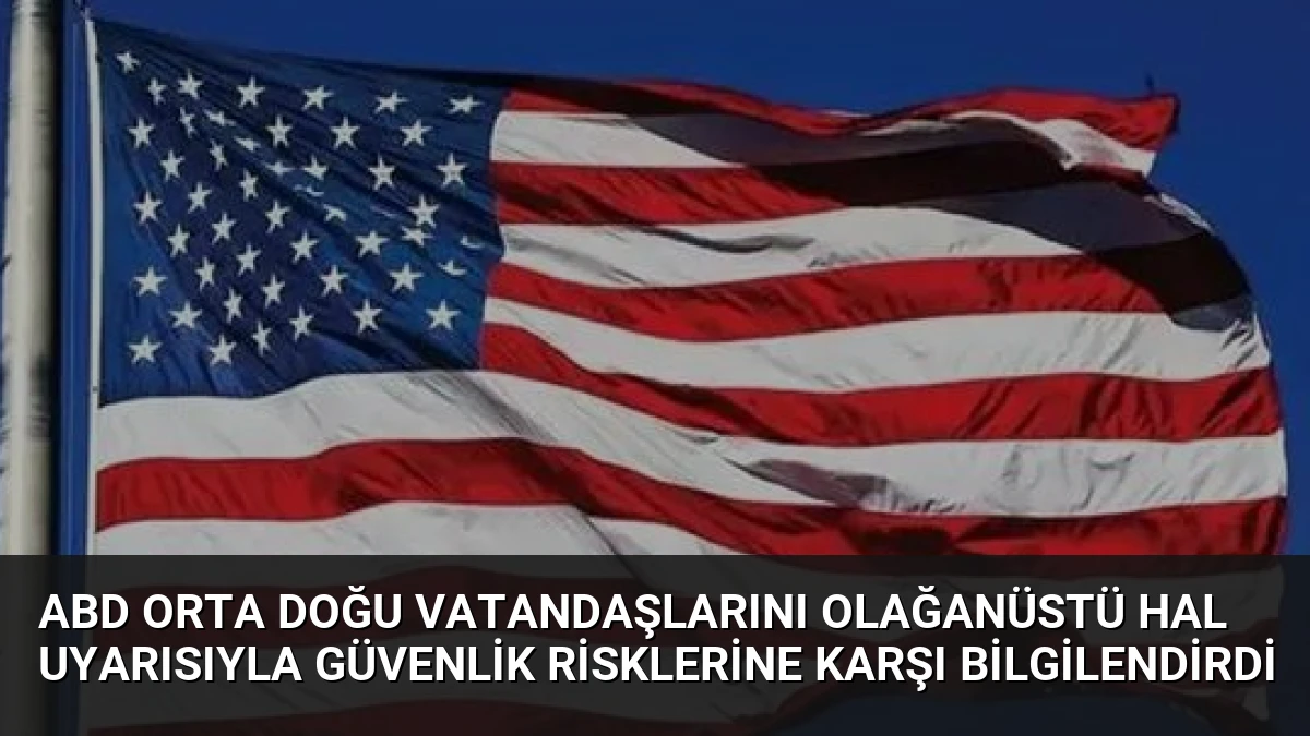 ABD Orta Doğu Vatandaşlarını Olağanüstü Hal Uyarısıyla Güvenlik Risklerine Karşı Bilgilendirdi