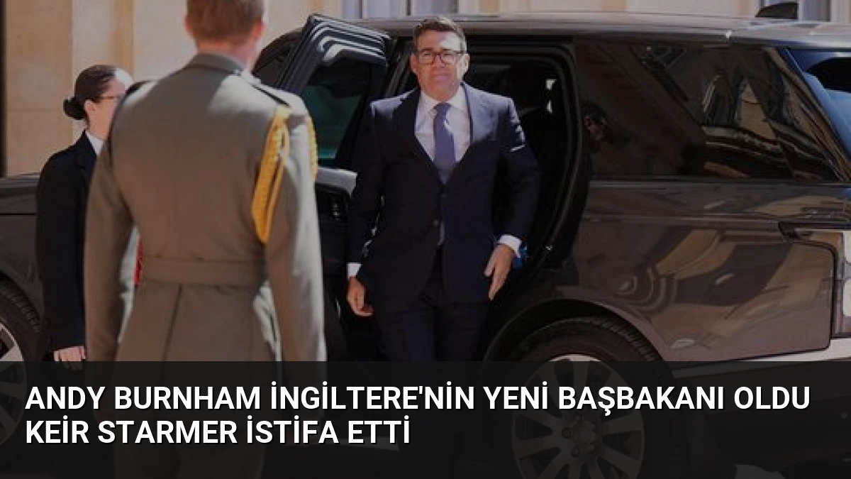 Andy Burnham İngiltere’nin Yeni Başbakanı Oldu Keir Starmer İstifa Etti