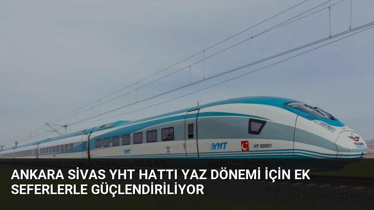 Ankara Sivas YHT Hattı Yaz Dönemi İçin Ek Seferlerle Güçlendiriliyor