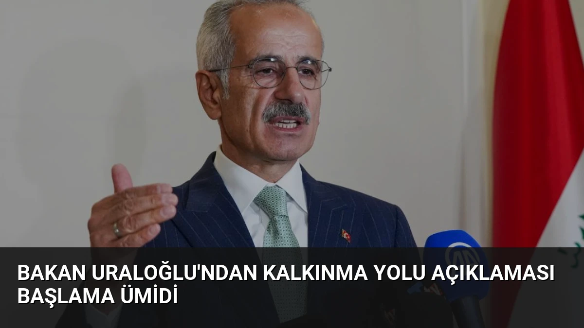 Bakan Uraloğlu’ndan Kalkınma Yolu Açıklaması Başlama Ümidi