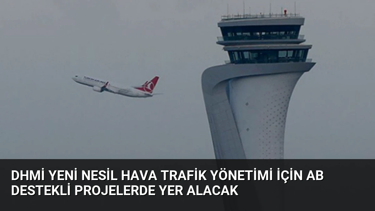 DHMİ Yeni Nesil Hava Trafik Yönetimi İçin AB Destekli Projelerde Yer Alacak