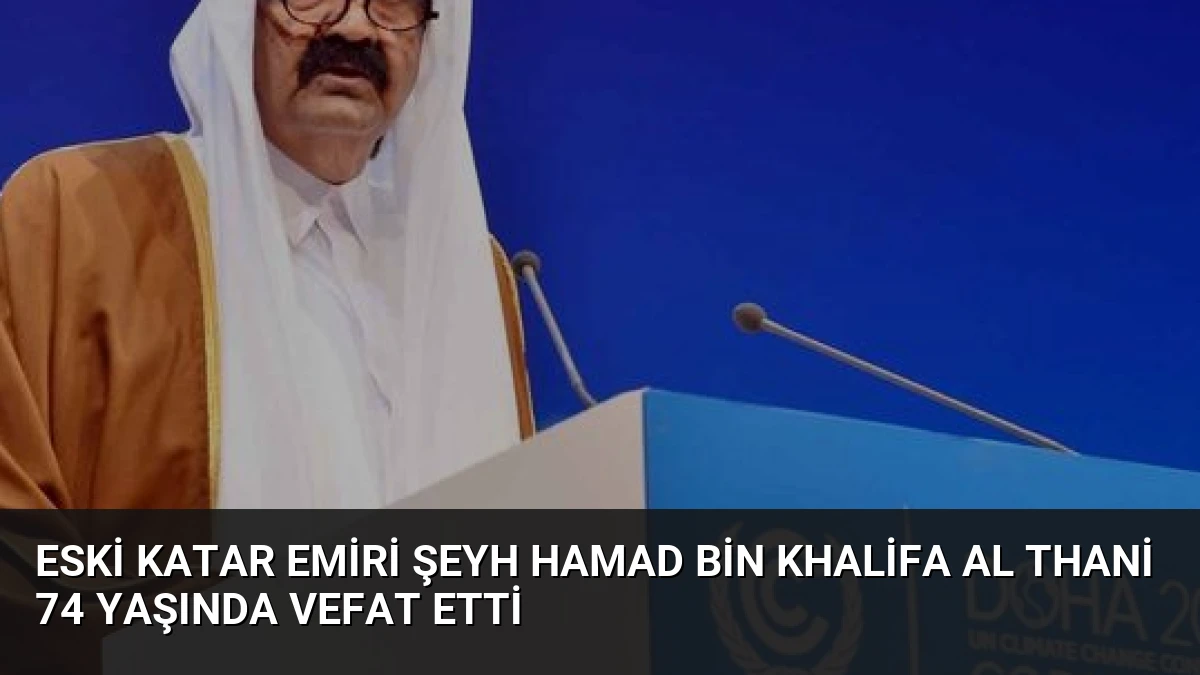 Eski Katar Emiri Şeyh Hamad bin Khalifa Al Thani 74 yaşında vefat etti