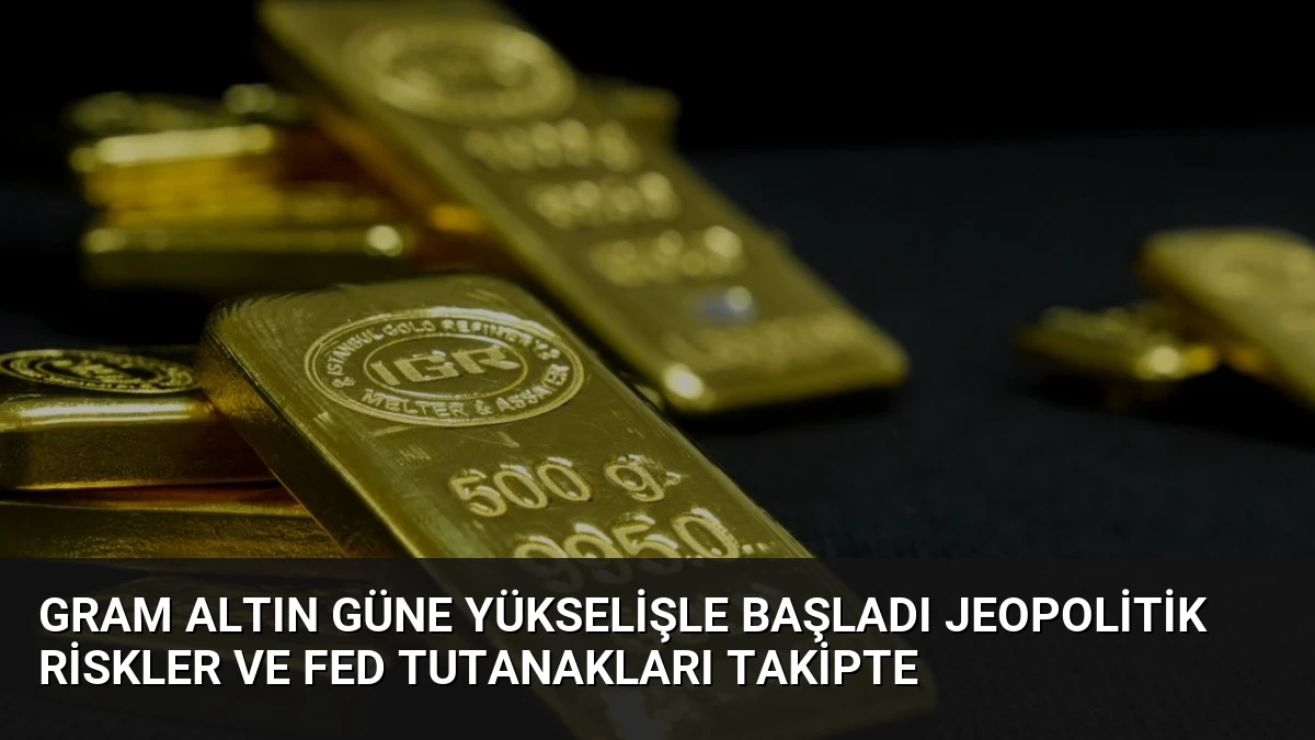 Gram Altın Güne Yükselişle Başladı Jeopolitik Riskler ve Fed Tutanakları Takipte