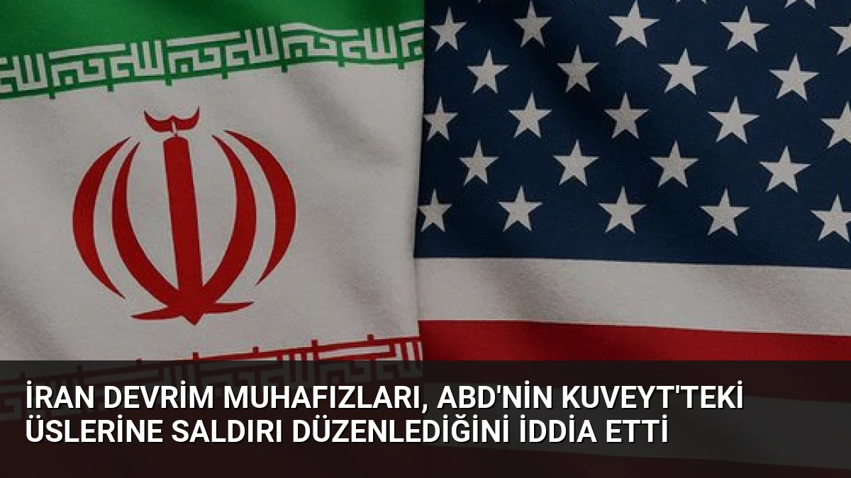 İran Devrim Muhafızları, ABD’nin Kuveyt’teki Üslerine Saldırı Düzenlediğini İddia Etti