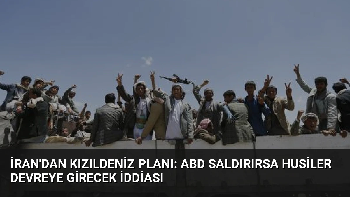 İran’dan Kızıldeniz Planı: ABD Saldırırsa Husiler Devreye Girecek İddiası