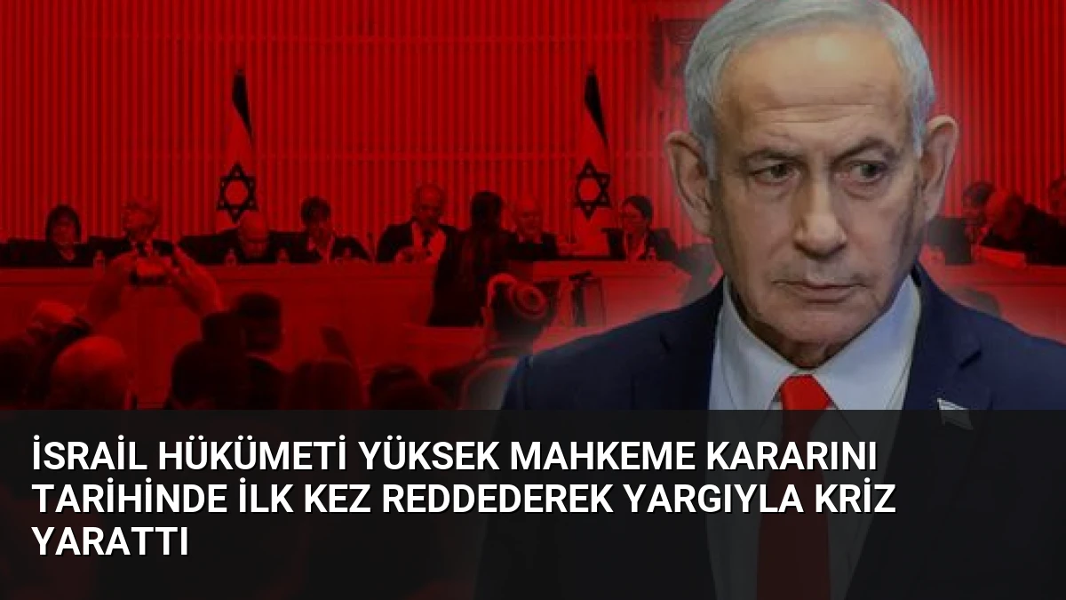 İsrail Hükümeti Yüksek Mahkeme Kararını Tarihinde İlk Kez Reddederek Yargıyla Kriz Yarattı