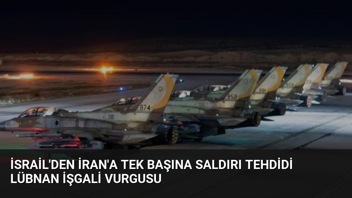 İsrail’den İran’a Tek Başına Saldırı Tehdidi Lübnan İşgali Vurgusu