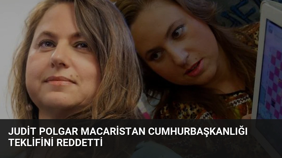 Judit Polgar Macaristan Cumhurbaşkanlığı Teklifini Reddetti