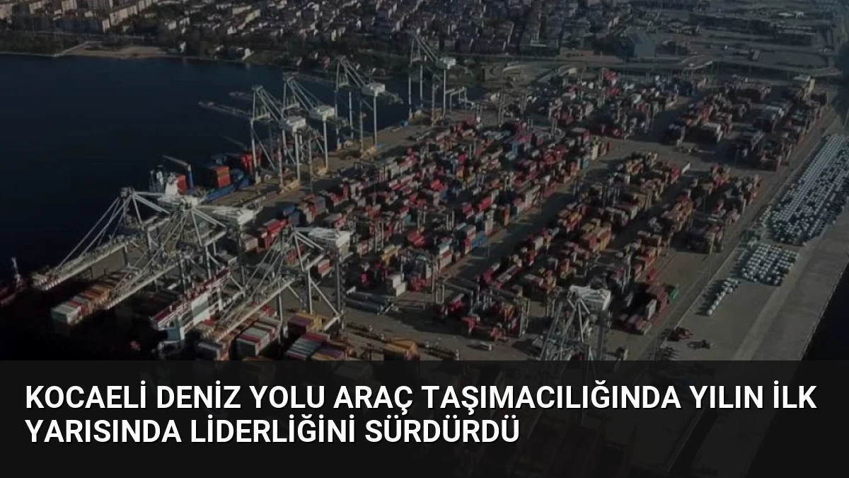 Kocaeli Deniz Yolu Araç Taşımacılığında Yılın İlk Yarısında Liderliğini Sürdürdü