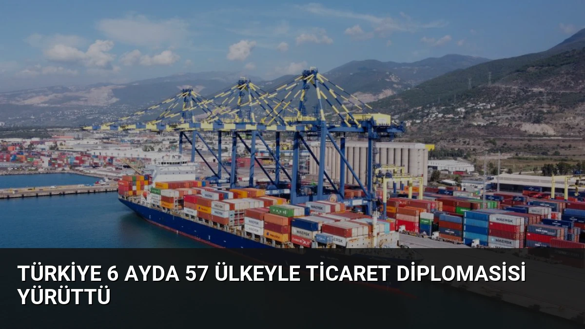 Türkiye 6 Ayda 57 Ülkeyle Ticaret Diplomasisi Yürüttü