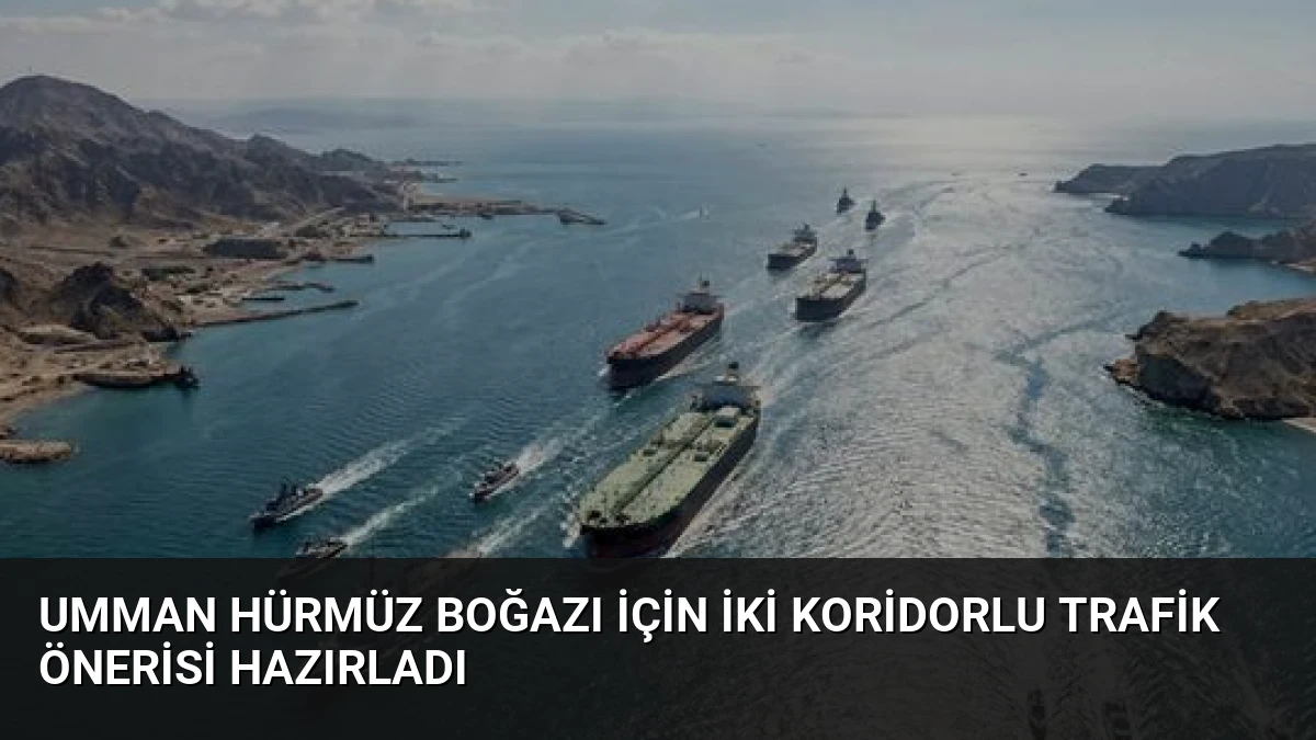 Umman Hürmüz Boğazı İçin İki Koridorlu Trafik Önerisi Hazırladı