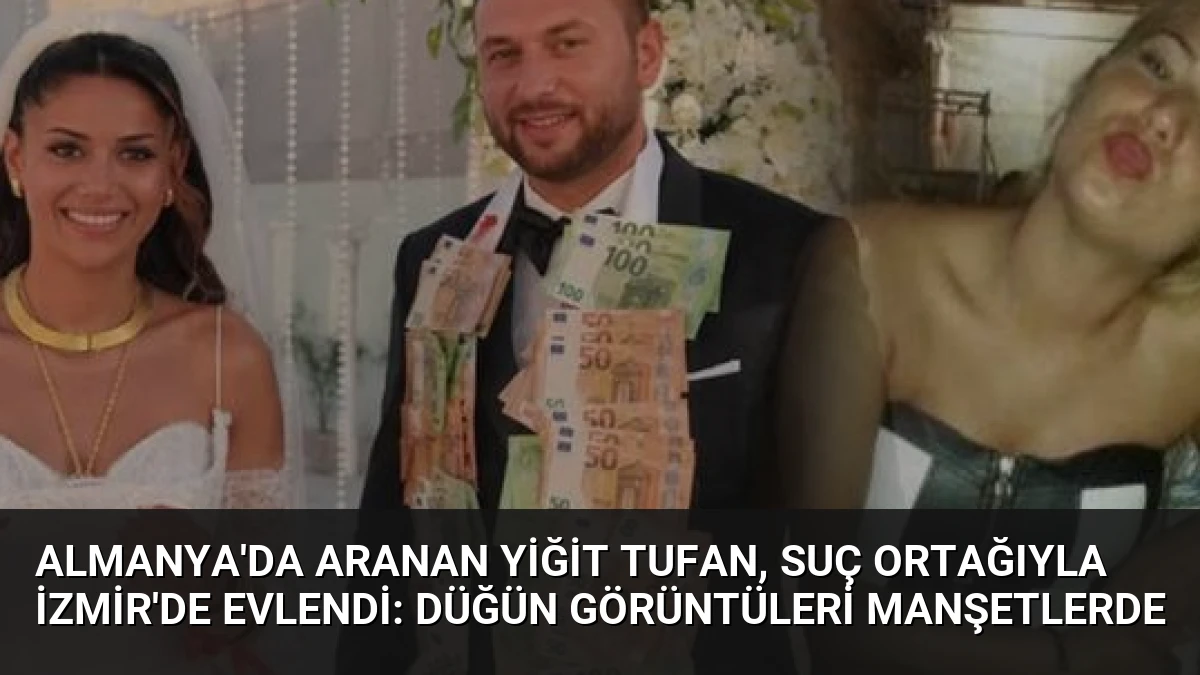 Almanya’da Aranan Yiğit Tufan, Suç Ortağıyla İzmir’de Evlendi: Düğün Görüntüleri Manşetlerde