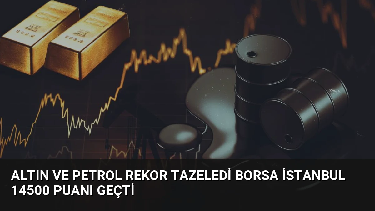 Altın ve Petrol Rekor Tazeledi Borsa İstanbul 14500 Puanı Geçti