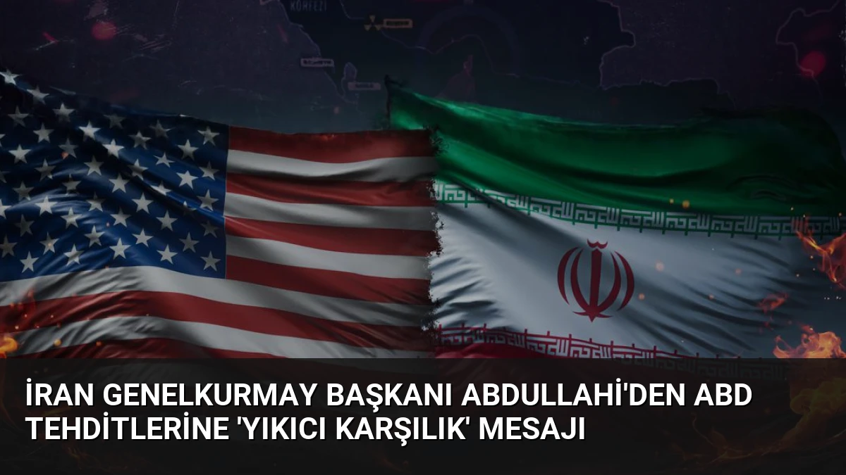 İran Genelkurmay Başkanı Abdullahi’den ABD Tehditlerine ‘Yıkıcı Karşılık’ Mesajı