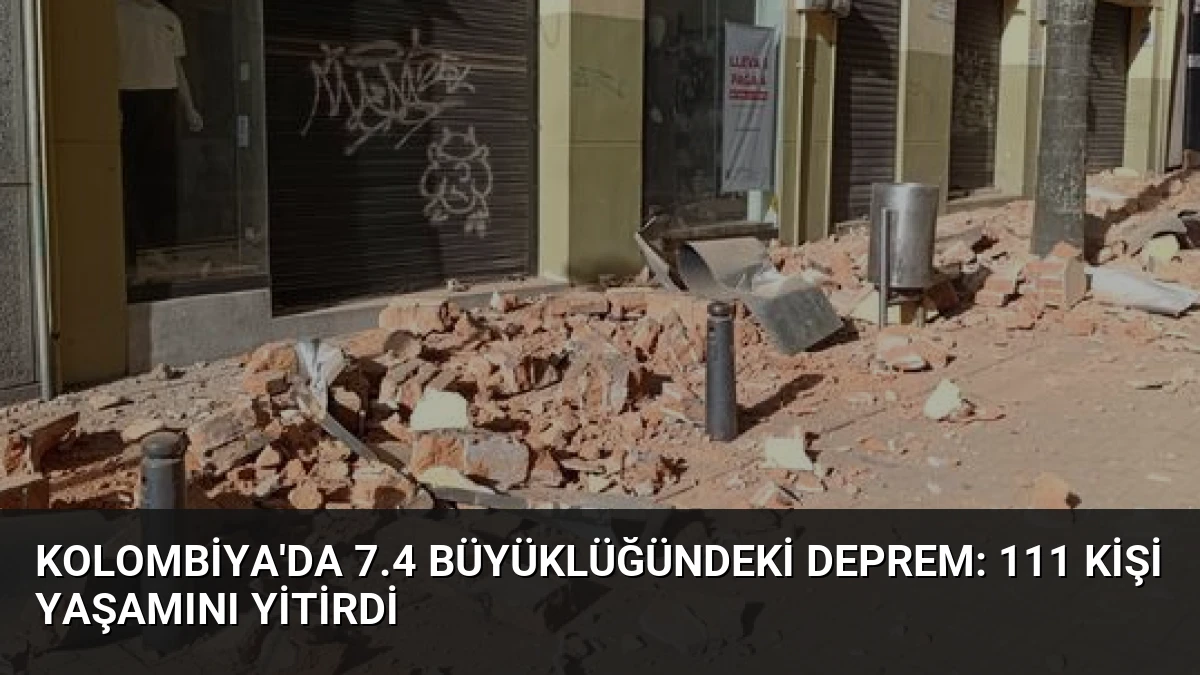 Kolombiya’da 7.4 Büyüklüğündeki Deprem: 111 Kişi Yaşamını Yitirdi
