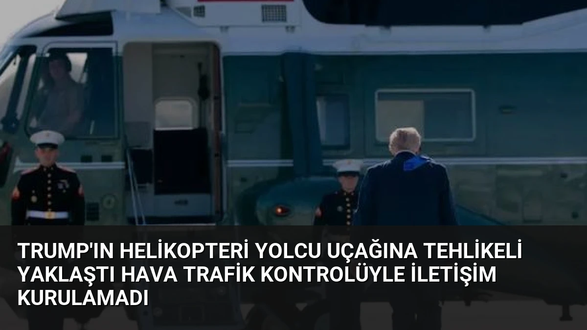 Trump’ın Helikopteri Yolcu Uçağına Tehlikeli Yaklaştı Hava Trafik Kontrolüyle İletişim Kurulamadı