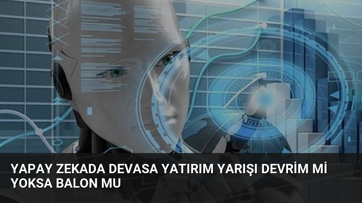 Yapay zekada devasa yatırım yarışı Devrim mi yoksa balon mu