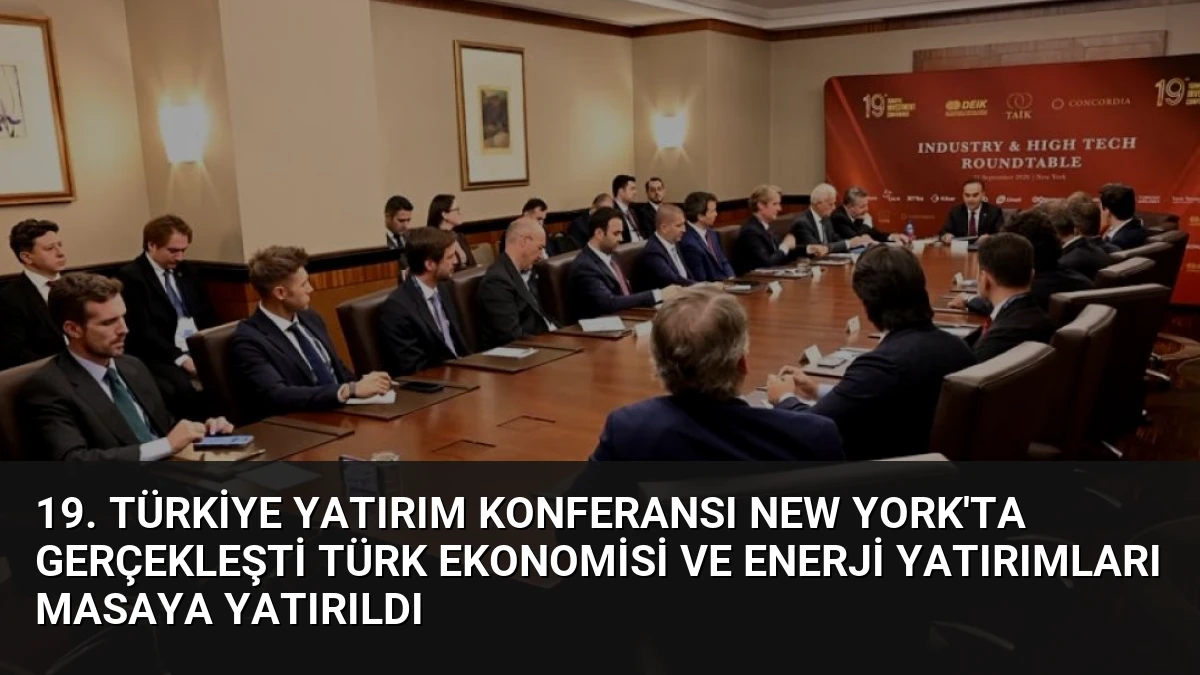 19. Türkiye Yatırım Konferansı New York’ta Gerçekleşti Türk Ekonomisi ve Enerji Yatırımları Masaya Yatırıldı