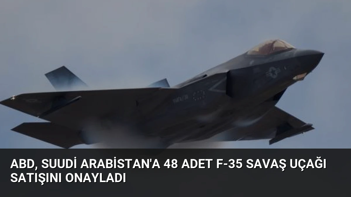ABD, Suudi Arabistan’a 48 Adet F-35 Savaş Uçağı Satışını Onayladı