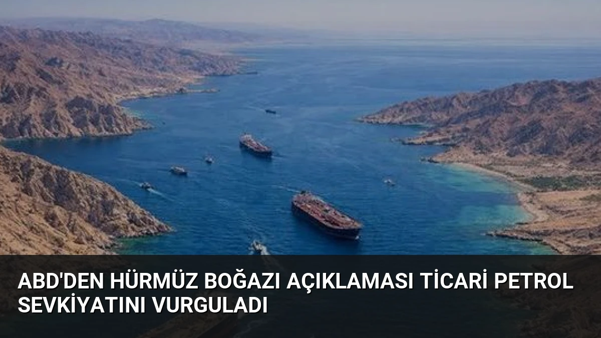 ABD’den Hürmüz Boğazı Açıklaması Ticari Petrol Sevkiyatını Vurguladı
