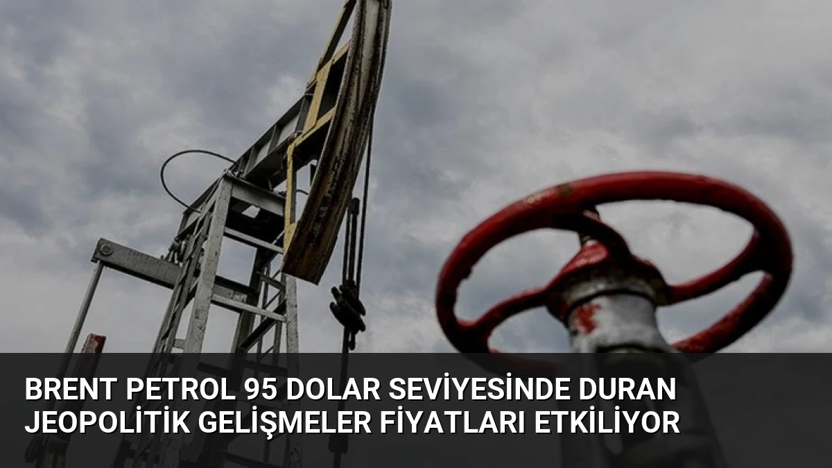 Brent Petrol 95 Dolar Seviyesinde Duran Jeopolitik Gelişmeler Fiyatları Etkiliyor