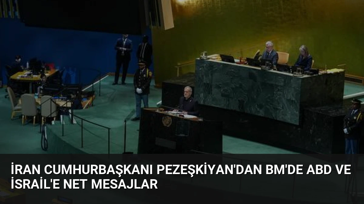 İran Cumhurbaşkanı Pezeşkiyan’dan BM’de ABD ve İsrail’e Net Mesajlar