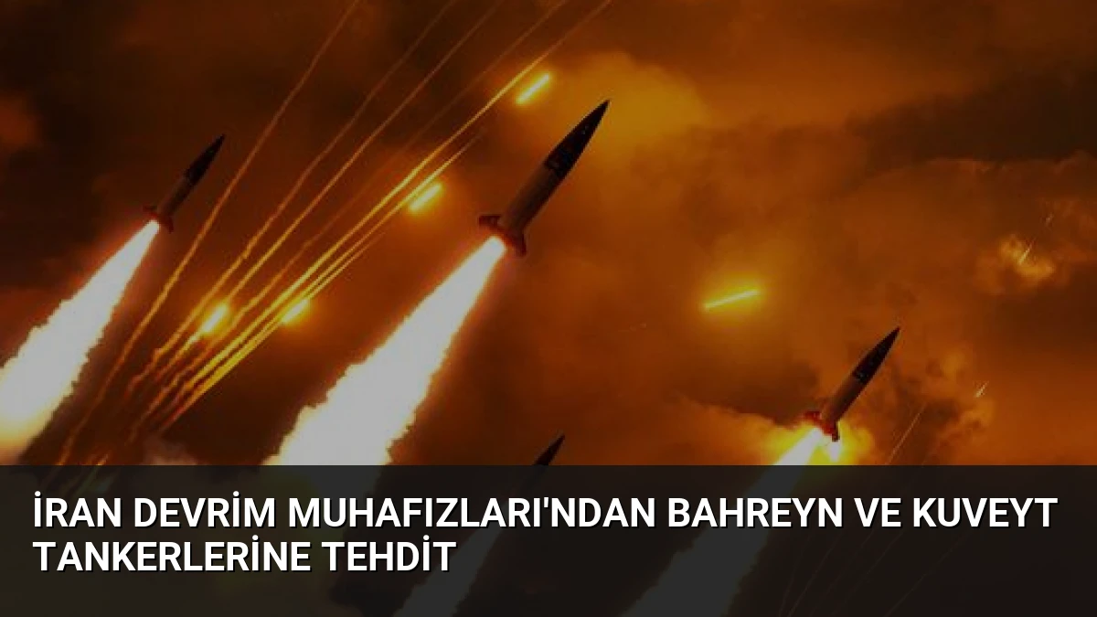 İran Devrim Muhafızları’ndan Bahreyn ve Kuveyt Tankerlerine Tehdit