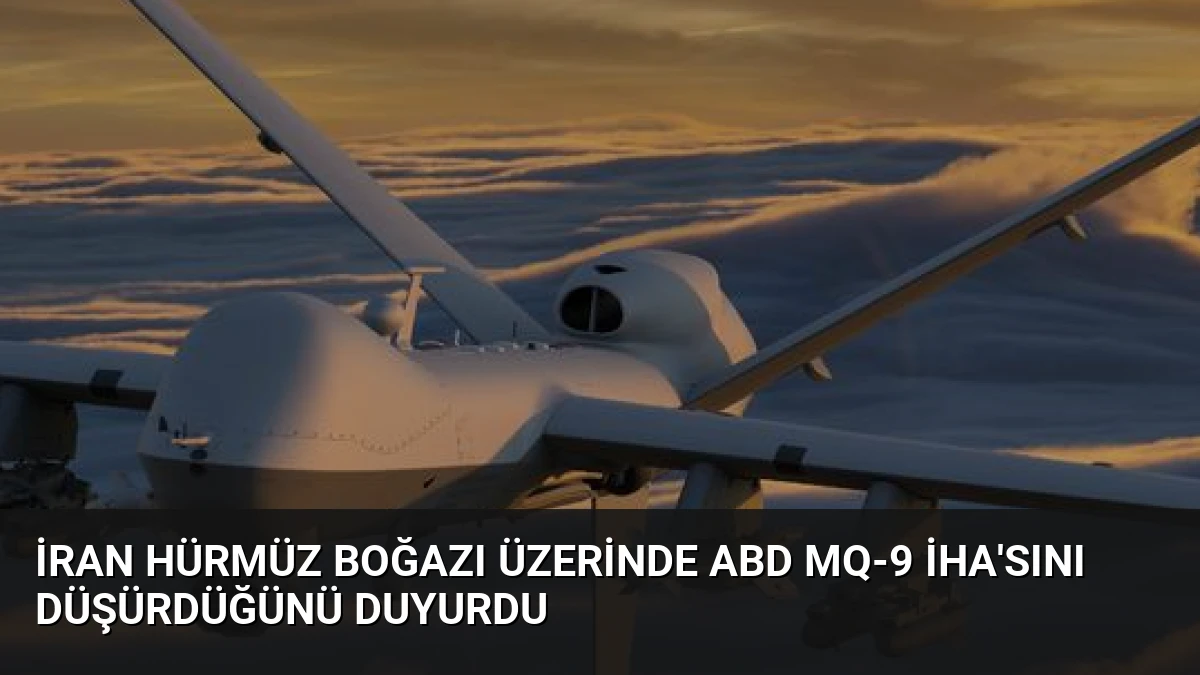 İran Hürmüz Boğazı Üzerinde ABD MQ-9 İHA’sını Düşürdüğünü Duyurdu