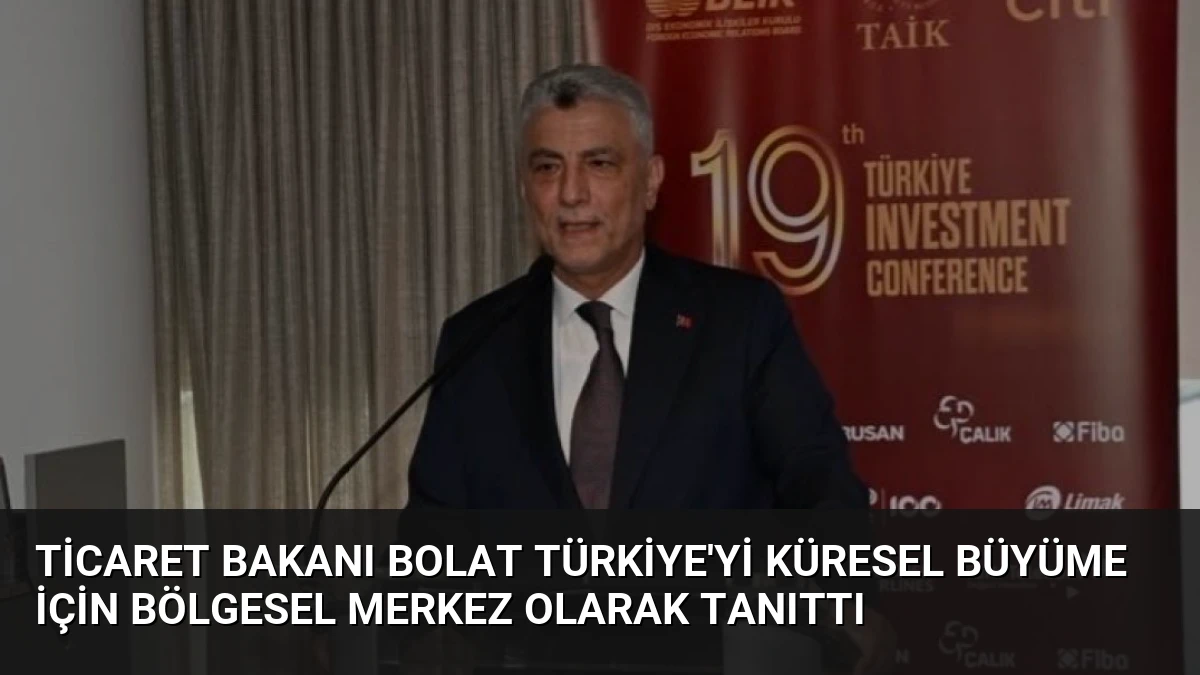 Ticaret Bakanı Bolat Türkiye’yi Küresel Büyüme İçin Bölgesel Merkez Olarak Tanıttı