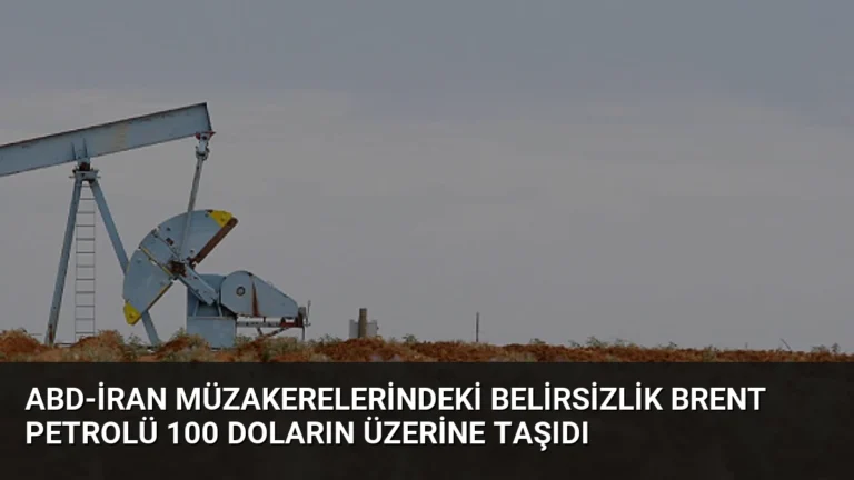 ABD-İran Müzakerelerindeki Belirsizlik Brent Petrolü 100 Doların Üzerine Taşıdı