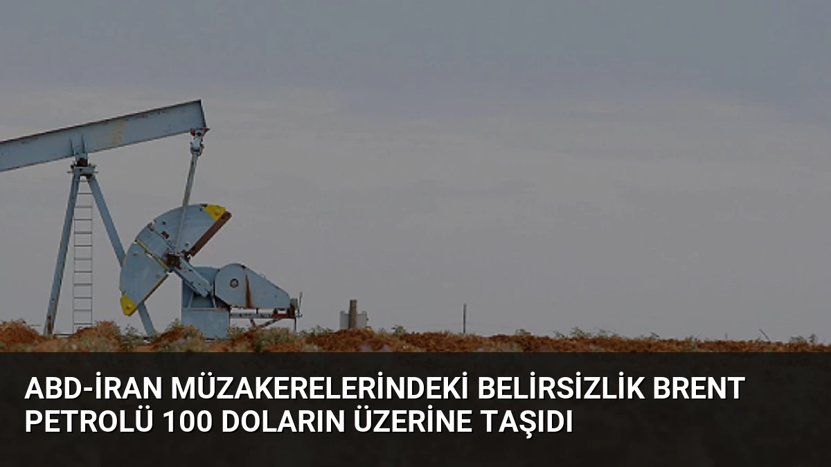 ABD-İran Müzakerelerindeki Belirsizlik Brent Petrolü 100 Doların Üzerine Taşıdı