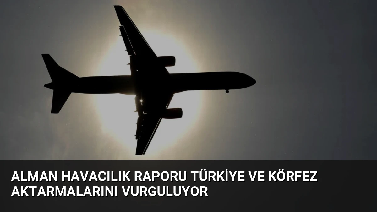 Alman Havacılık Raporu Türkiye ve Körfez Aktarmalarını Vurguluyor