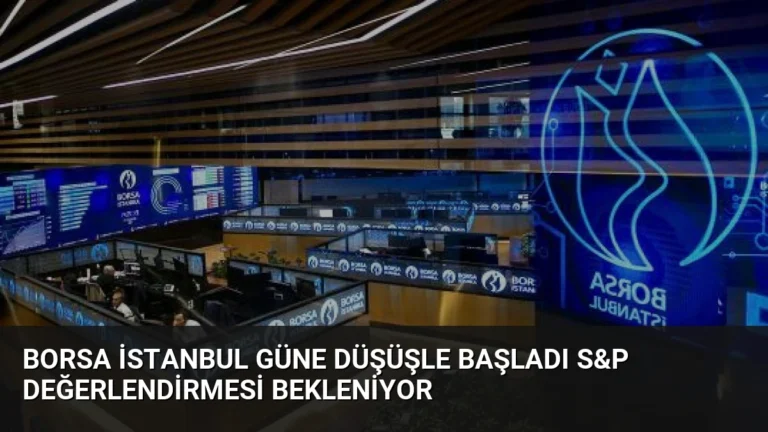 Borsa İstanbul Güne Düşüşle Başladı S&P Değerlendirmesi Bekleniyor