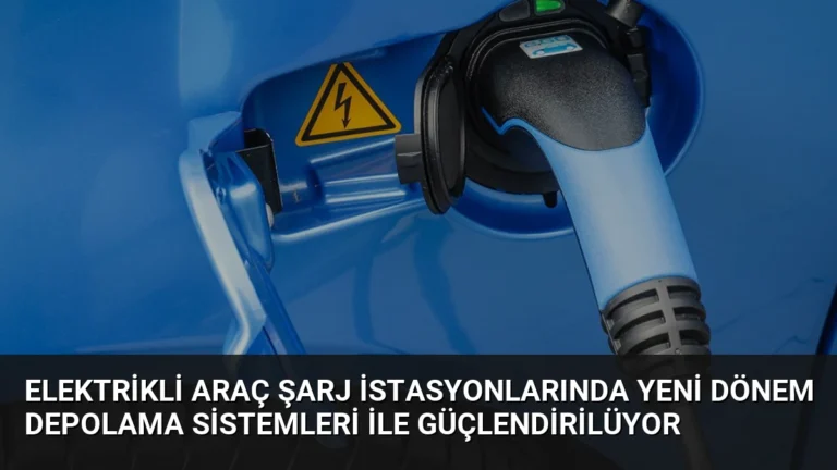 Elektrikli Araç Şarj İstasyonlarında Yeni Dönem Depolama Sistemleri İle Güçlendirilüyor