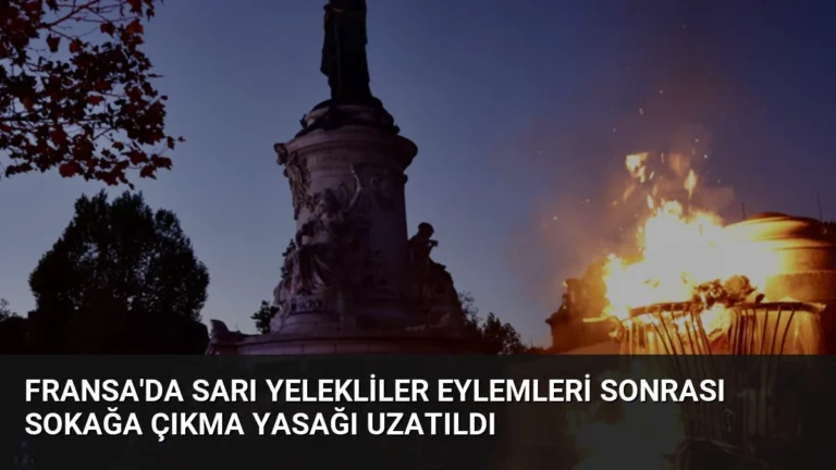 Fransa’da Sarı Yelekliler Eylemleri Sonrası Sokağa Çıkma Yasağı Uzatıldı