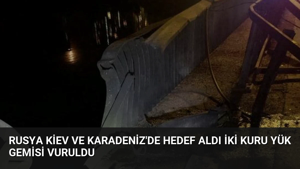 Rusya Kiev ve Karadeniz’de Hedef Aldı İki Kuru Yük Gemisi Vuruldu