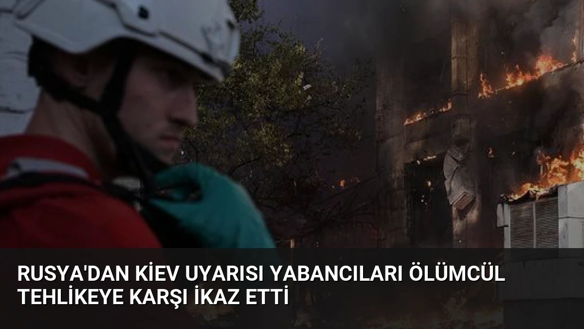 Rusya’dan Kiev Uyarısı Yabancıları Ölümcül Tehlikeye Karşı İkaz Etti