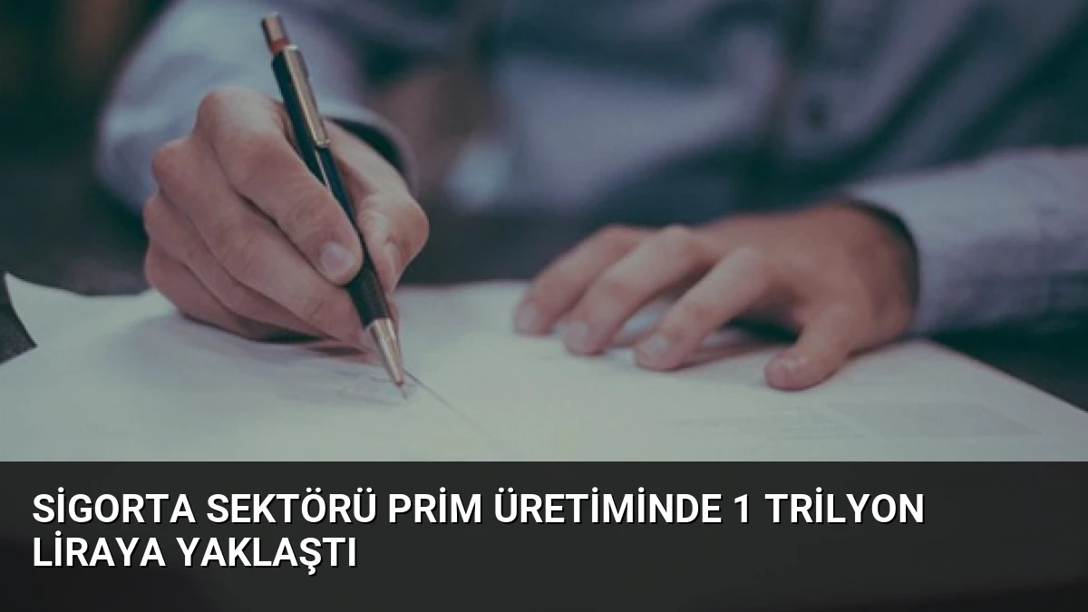 Sigorta Sektörü Prim Üretiminde 1 Trilyon Liraya Yaklaştı