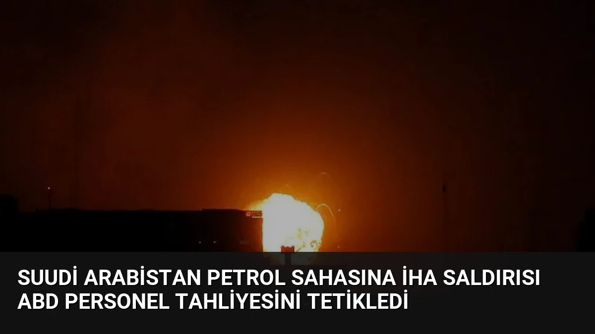 Suudi Arabistan Petrol Sahasına İHA Saldırısı ABD Personel Tahliyesini Tetikledi