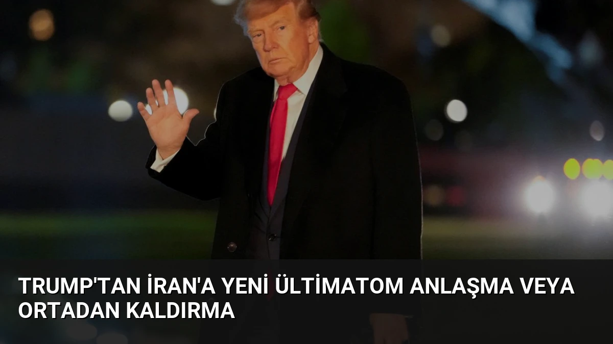 Trump’tan İran’a yeni ültimatom Anlaşma veya ortadan kaldırma