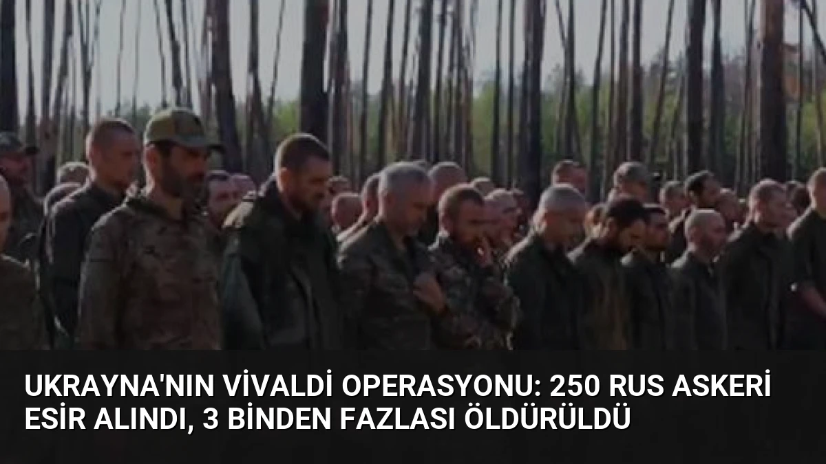 Ukrayna’nın Vivaldi Operasyonu: 250 Rus Askeri Esir Alındı, 3 Binden Fazlası Öldürüldü
